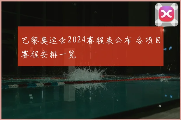 巴黎奥运会2024赛程表公布 各项目赛程安排一览