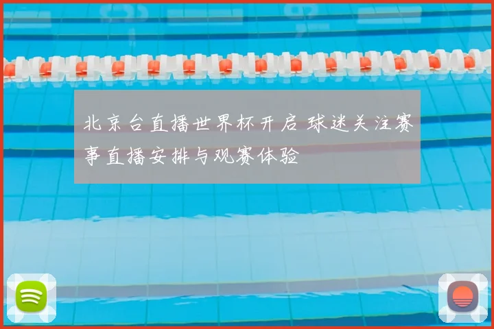 北京台直播世界杯开启 球迷关注赛事直播安排与观赛体验