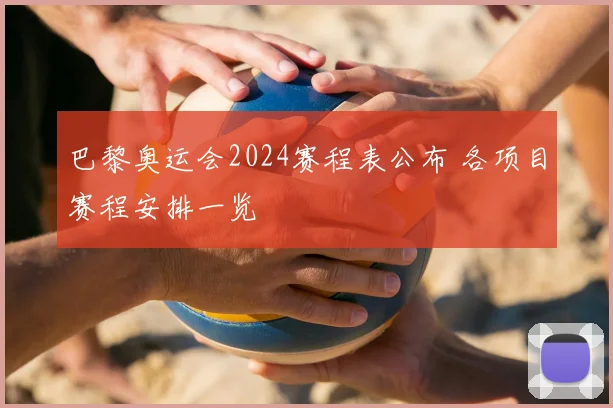 巴黎奥运会2024赛程表公布 各项目赛程安排一览